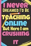 I Never Dreamed I'd Be Teaching Online But Here I am Crushing It: Teacher Appreciation Gifts - NotebookJournal 120 Lined Pages Funny Journal For Teacher